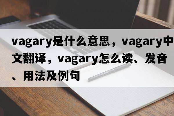 vagary是什么意思，vagary中文翻譯，vagary怎么讀、發(fā)音、用法及例句