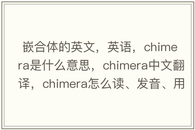  嵌合體的英文，英語(yǔ)，chimera是什么意思，chimera中文翻譯，chimera怎么讀、發(fā)音、用法及例句