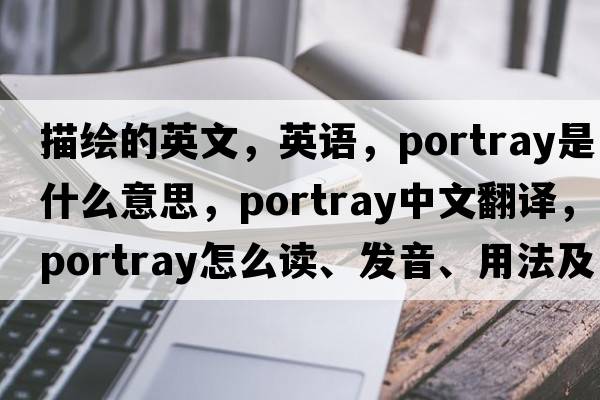 描繪的英文，英語(yǔ)，portray是什么意思，portray中文翻譯，portray怎么讀、發(fā)音、用法及例句