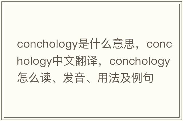 conchology是什么意思，conchology中文翻譯，conchology怎么讀、發(fā)音、用法及例句