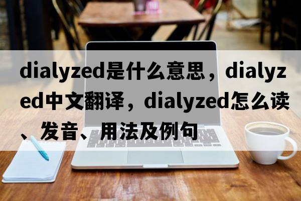 dialyzed是什么意思，dialyzed中文翻譯，dialyzed怎么讀、發(fā)音、用法及例句