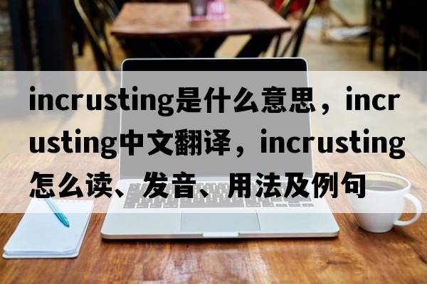 incrusting是什么意思，incrusting中文翻譯，incrusting怎么讀、發(fā)音、用法及例句