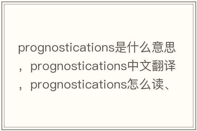 prognostications是什么意思，prognostications中文翻譯，prognostications怎么讀、發(fā)音、用法及例句
