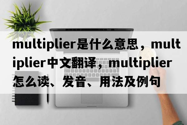 multiplier是什么意思，multiplier中文翻譯，multiplier怎么讀、發(fā)音、用法及例句