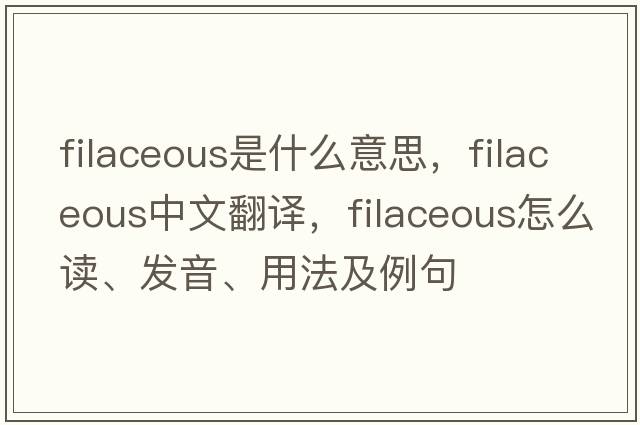 filaceous是什么意思，filaceous中文翻譯，filaceous怎么讀、發(fā)音、用法及例句