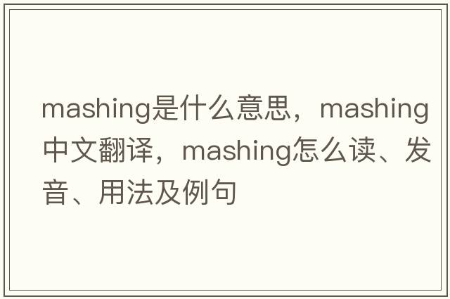 mashing是什么意思，mashing中文翻譯，mashing怎么讀、發(fā)音、用法及例句