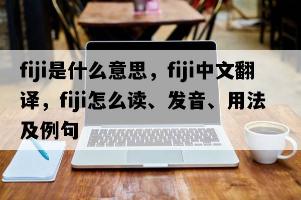 Fiji是什么意思，Fiji中文翻譯，Fiji怎么讀、發(fā)音、用法及例句