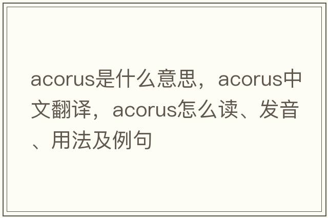 Acorus是什么意思，Acorus中文翻譯，Acorus怎么讀、發(fā)音、用法及例句
