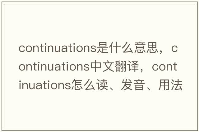 continuations是什么意思，continuations中文翻譯，continuations怎么讀、發(fā)音、用法及例句