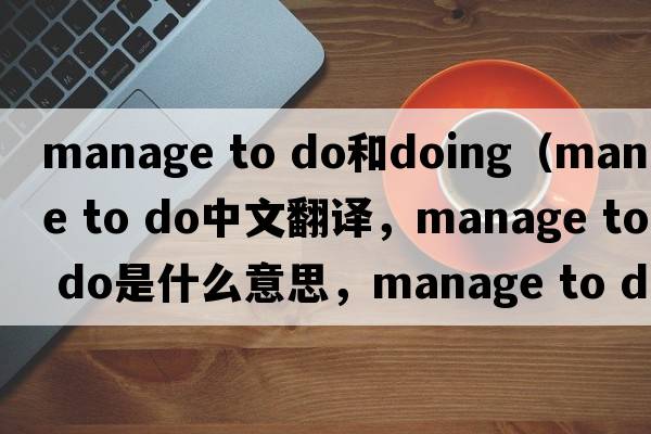 manage to do和doing（manage to do中文翻譯，manage to do是什么意思，manage to do發(fā)音、用法及例句）