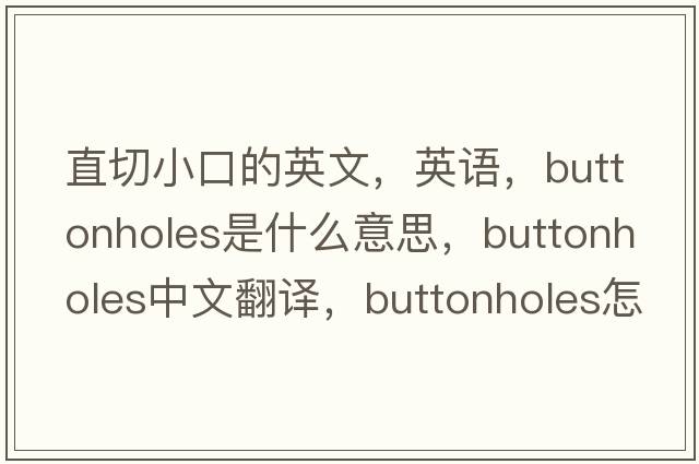直切小口的英文，英語(yǔ)，buttonholes是什么意思，buttonholes中文翻譯，buttonholes怎么讀、發(fā)音、用法及例句