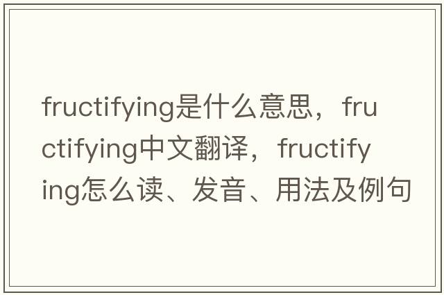 fructifying是什么意思，fructifying中文翻譯，fructifying怎么讀、發(fā)音、用法及例句