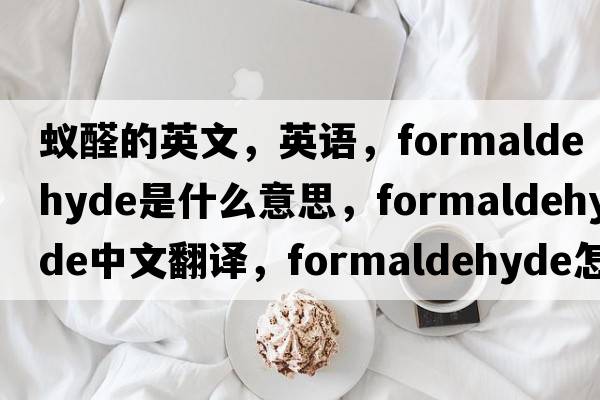 蟻醛的英文，英語(yǔ)，formaldehyde是什么意思，formaldehyde中文翻譯，formaldehyde怎么讀、發(fā)音、用法及例句