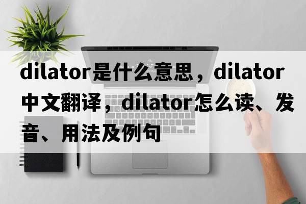 dilator是什么意思，dilator中文翻譯，dilator怎么讀、發(fā)音、用法及例句