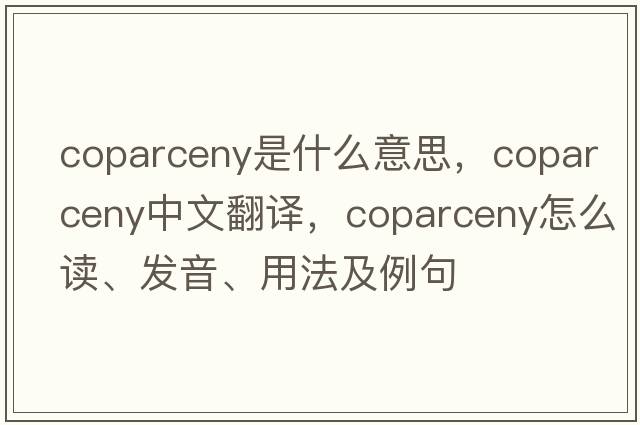 coparceny是什么意思，coparceny中文翻譯，coparceny怎么讀、發(fā)音、用法及例句