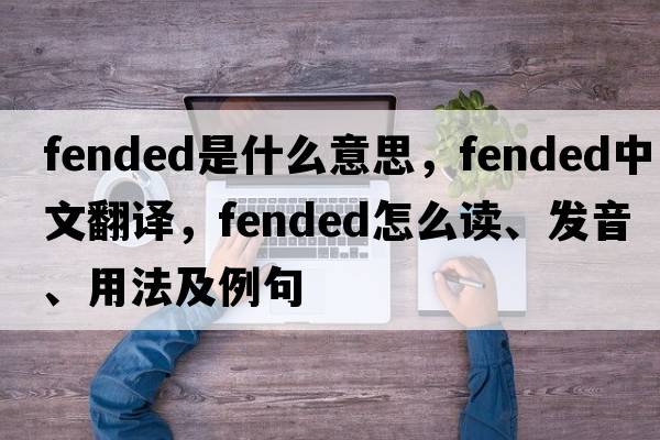 fended是什么意思，fended中文翻譯，fended怎么讀、發(fā)音、用法及例句
