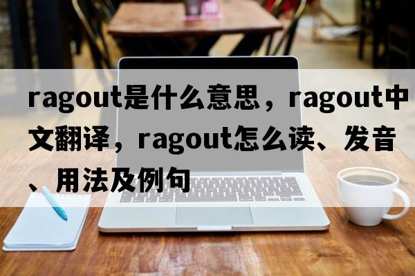 ragout是什么意思，ragout中文翻譯，ragout怎么讀、發(fā)音、用法及例句