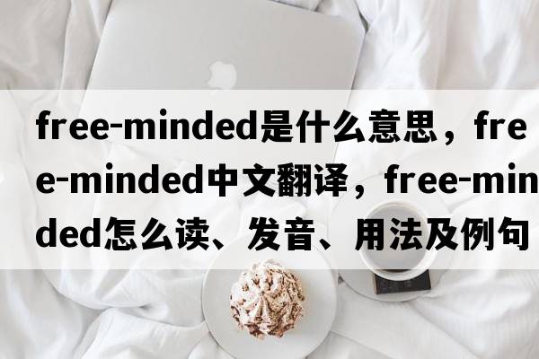 free-minded是什么意思，free-minded中文翻譯，free-minded怎么讀、發(fā)音、用法及例句
