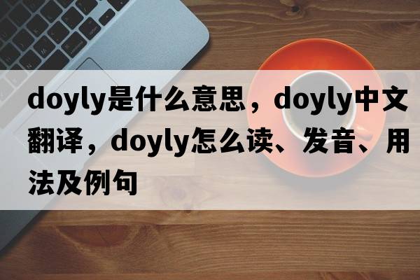 doyly是什么意思，doyly中文翻譯，doyly怎么讀、發(fā)音、用法及例句