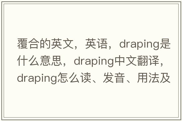 覆合的英文，英語(yǔ)，draping是什么意思，draping中文翻譯，draping怎么讀、發(fā)音、用法及例句