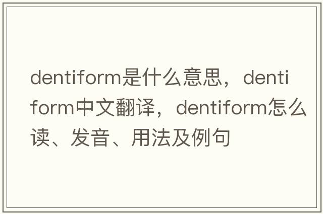dentiform是什么意思，dentiform中文翻譯，dentiform怎么讀、發(fā)音、用法及例句