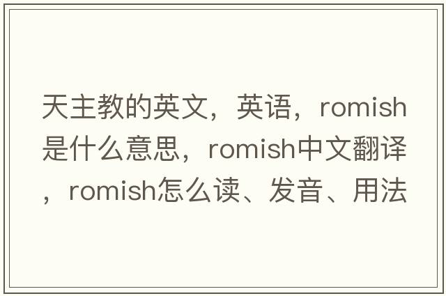 天主教的英文，英語(yǔ)，Romish是什么意思，Romish中文翻譯，Romish怎么讀、發(fā)音、用法及例句