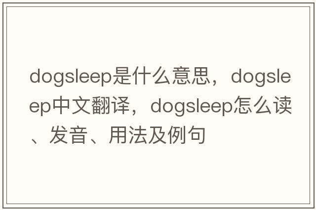 dogsleep是什么意思，dogsleep中文翻譯，dogsleep怎么讀、發(fā)音、用法及例句
