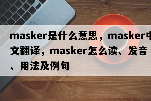 masker是什么意思，masker中文翻譯，masker怎么讀、發(fā)音、用法及例句