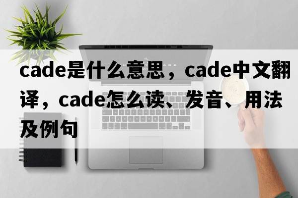 cade是什么意思，cade中文翻譯，cade怎么讀、發(fā)音、用法及例句