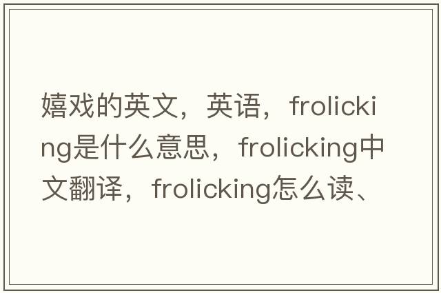 嬉戲的英文，英語(yǔ)，frolicking是什么意思，frolicking中文翻譯，frolicking怎么讀、發(fā)音、用法及例句