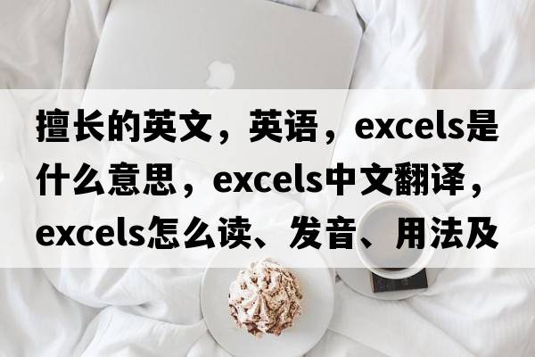 擅長(cháng)的英文，英語(yǔ)，excels是什么意思，excels中文翻譯，excels怎么讀、發(fā)音、用法及例句