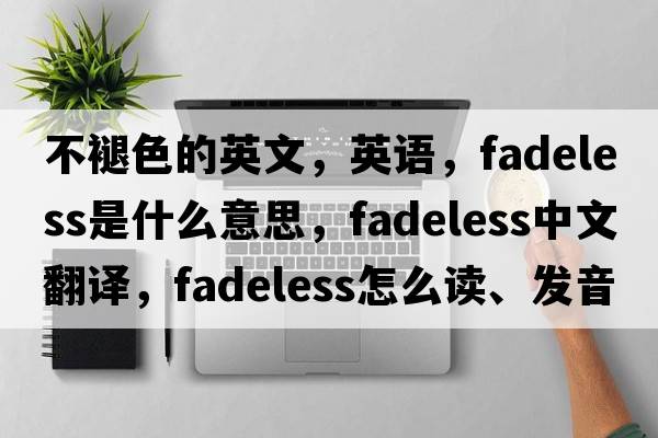 不褪色的英文，英語(yǔ)，fadeless是什么意思，fadeless中文翻譯，fadeless怎么讀、發(fā)音、用法及例句