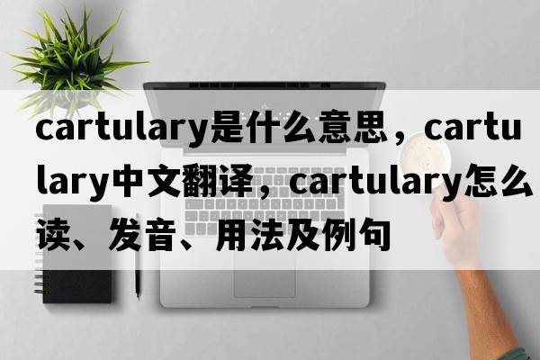 cartulary是什么意思，cartulary中文翻譯，cartulary怎么讀、發(fā)音、用法及例句