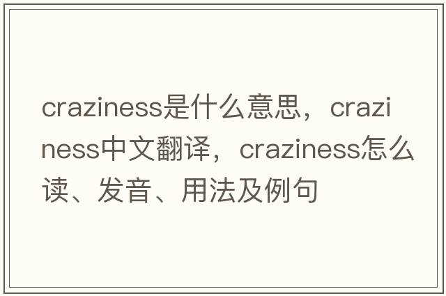 craziness是什么意思，craziness中文翻譯，craziness怎么讀、發(fā)音、用法及例句