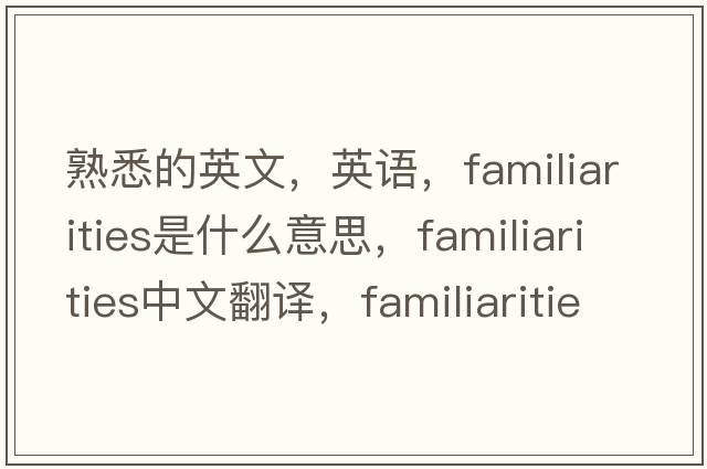 熟悉的英文，英語(yǔ)，familiarities是什么意思，familiarities中文翻譯，familiarities怎么讀、發(fā)音、用法及例句