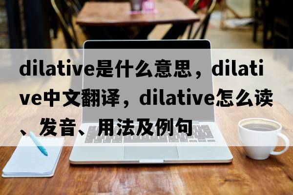 dilative是什么意思，dilative中文翻譯，dilative怎么讀、發(fā)音、用法及例句