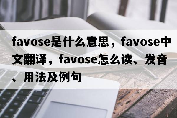 favose是什么意思，favose中文翻譯，favose怎么讀、發(fā)音、用法及例句