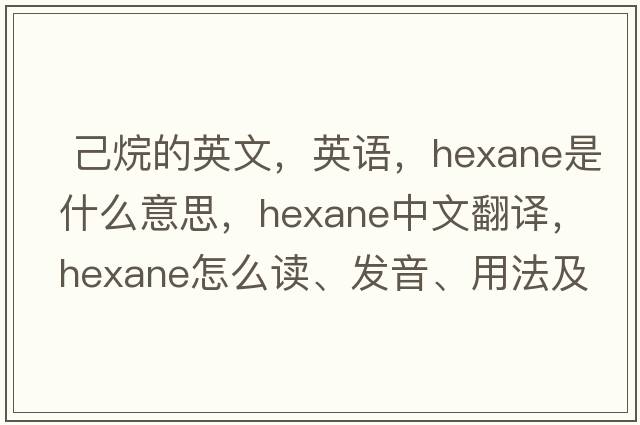  己烷的英文，英語(yǔ)，hexane是什么意思，hexane中文翻譯，hexane怎么讀、發(fā)音、用法及例句