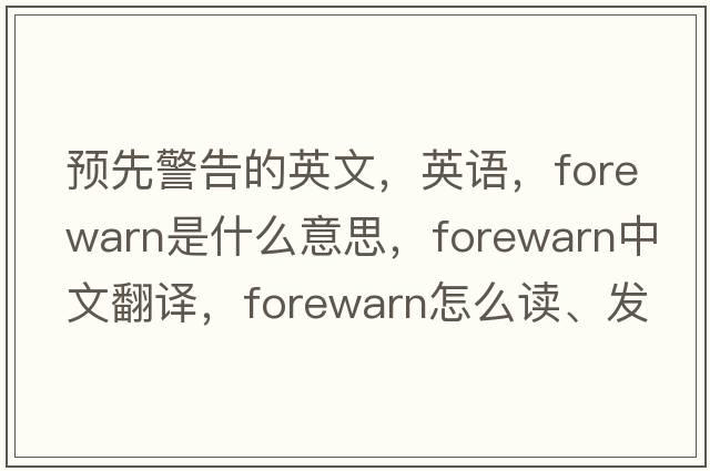 預先警告的英文，英語(yǔ)，forewarn是什么意思，forewarn中文翻譯，forewarn怎么讀、發(fā)音、用法及例句