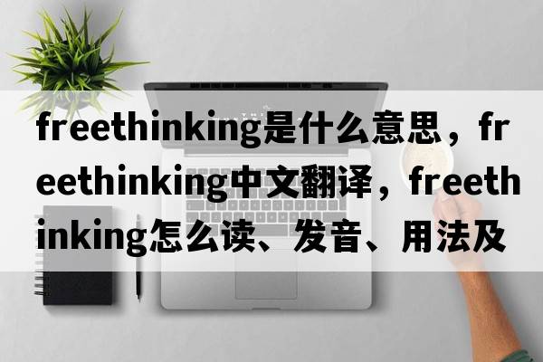 freethinking是什么意思，freethinking中文翻譯，freethinking怎么讀、發(fā)音、用法及例句