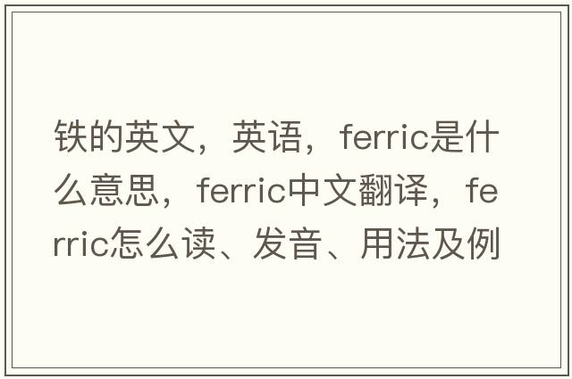 鐵的英文，英語(yǔ)，ferric是什么意思，ferric中文翻譯，ferric怎么讀、發(fā)音、用法及例句