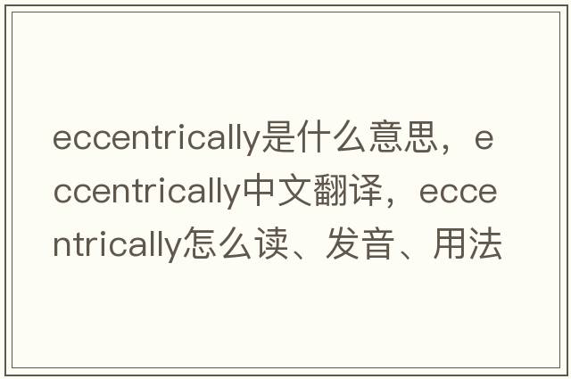 eccentrically是什么意思，eccentrically中文翻譯，eccentrically怎么讀、發(fā)音、用法及例句