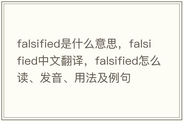 falsified是什么意思，falsified中文翻譯，falsified怎么讀、發(fā)音、用法及例句