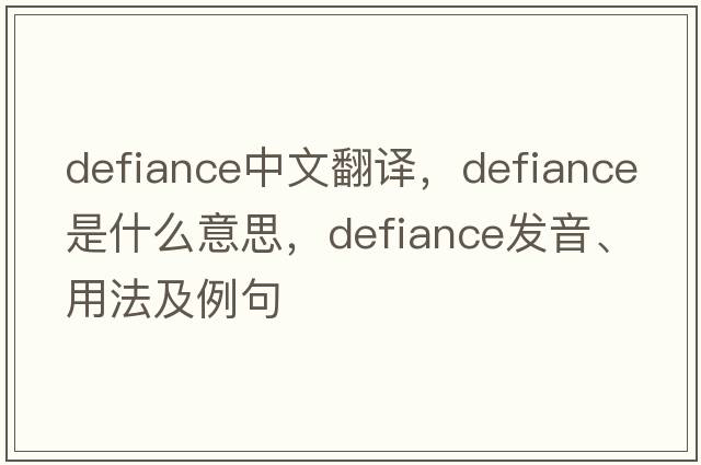 defiance中文翻譯，defiance是什么意思，defiance發(fā)音、用法及例句