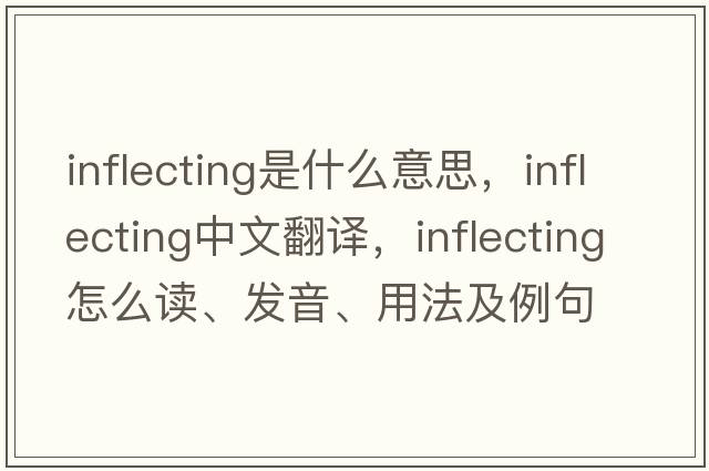 inflecting是什么意思，inflecting中文翻譯，inflecting怎么讀、發(fā)音、用法及例句