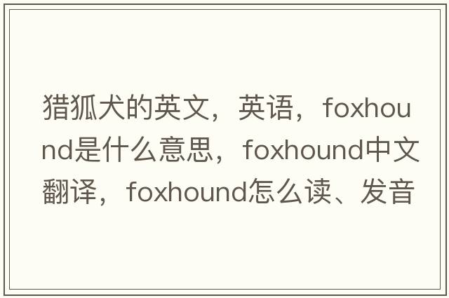 獵狐犬的英文，英語(yǔ)，foxhound是什么意思，foxhound中文翻譯，foxhound怎么讀、發(fā)音、用法及例句