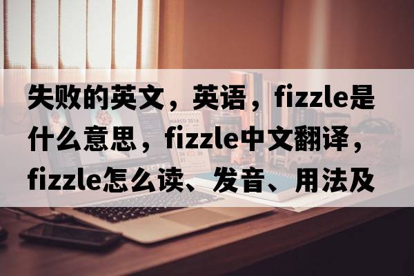 失敗的英文，英語(yǔ)，fizzle是什么意思，fizzle中文翻譯，fizzle怎么讀、發(fā)音、用法及例句