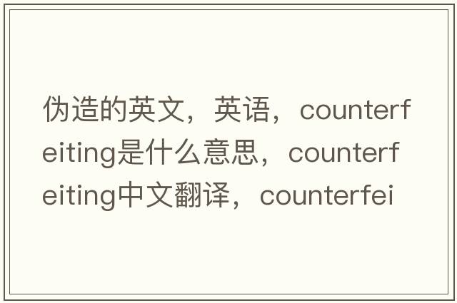 偽造的英文，英語(yǔ)，counterfeiting是什么意思，counterfeiting中文翻譯，counterfeiting怎么讀、發(fā)音、用法及例句