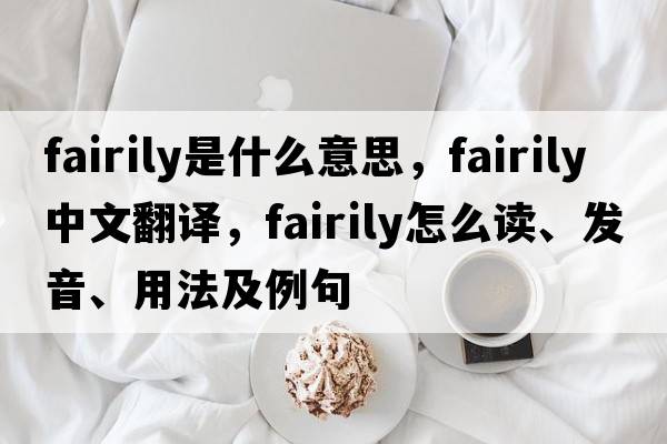 fairily是什么意思，fairily中文翻譯，fairily怎么讀、發(fā)音、用法及例句