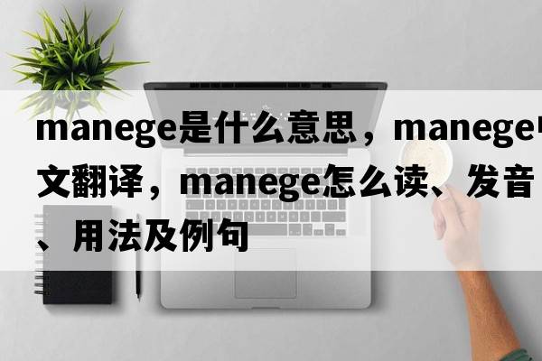 manege是什么意思，manege中文翻譯，manege怎么讀、發(fā)音、用法及例句